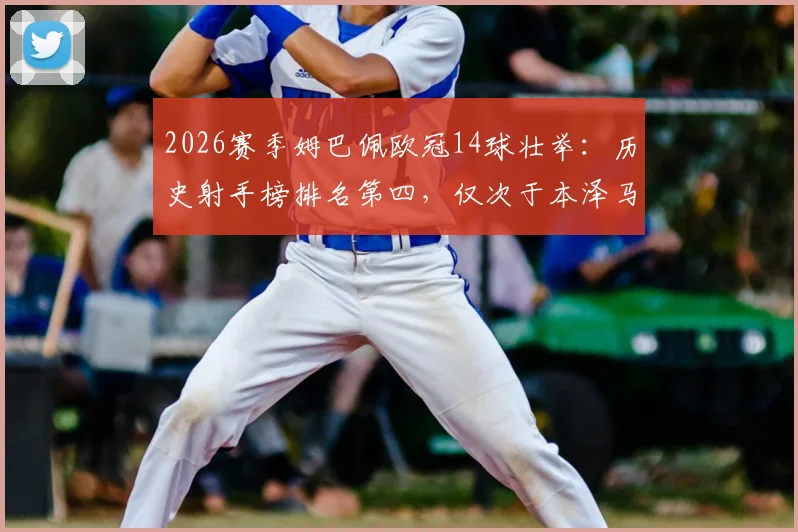 2026赛季姆巴佩欧冠14球壮举:历史射手榜排名第四,仅次于本泽马莱万C罗,盘点现役最强单季欧冠进球纪录