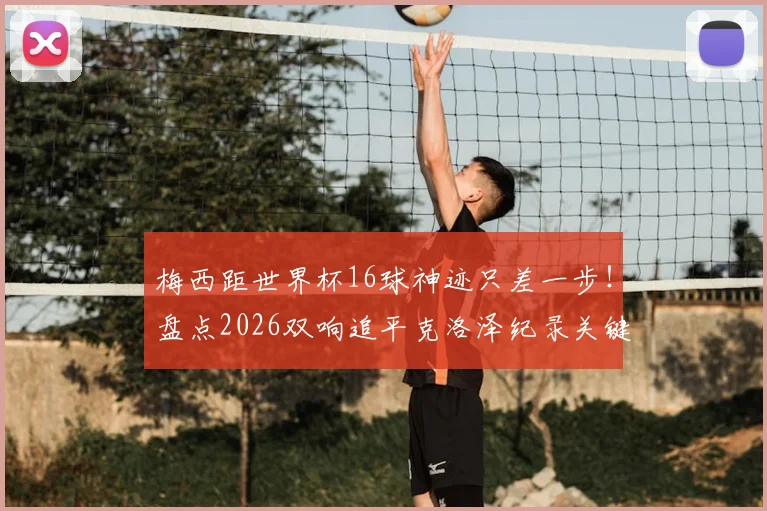 梅西距世界杯16球神迹只差一步!盘点2026双响追平克洛泽纪录关键战