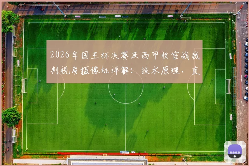 2026年国王杯决赛及西甲收官战裁判视角摄像机详解：技术原理、直播体验与对判罚争议的影响