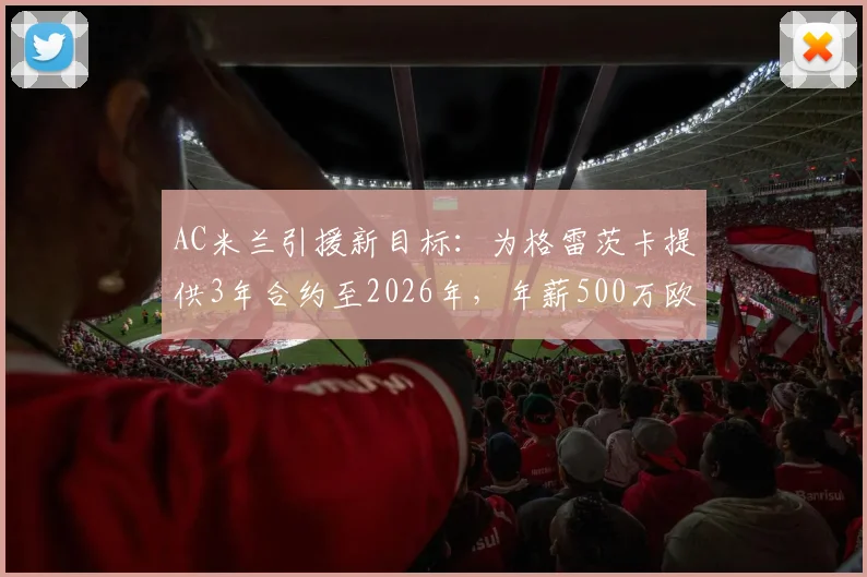 AC米兰引援新目标：为格雷茨卡提供3年合约至2026年，年薪500万欧元能否打动拜仁中场？球迷热议中