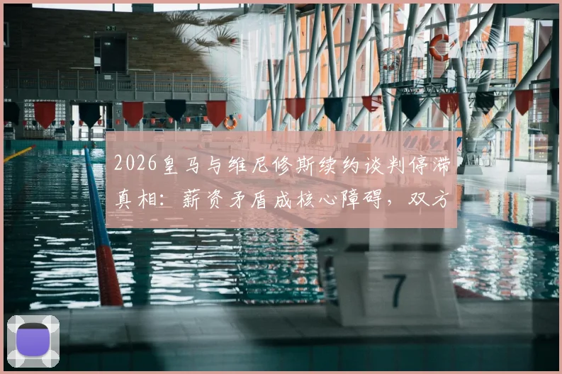 2026皇马与维尼修斯续约谈判停滞真相:薪资矛盾成核心障碍,双方报价差距与球队结构解析