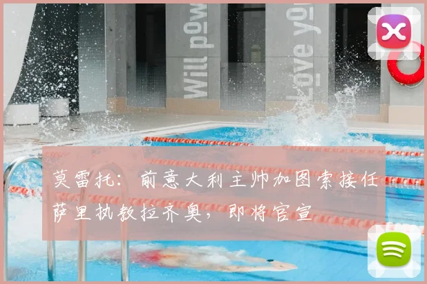 莫雷托:前意大利主帅加图索接任萨里执教拉齐奥,即将官宣