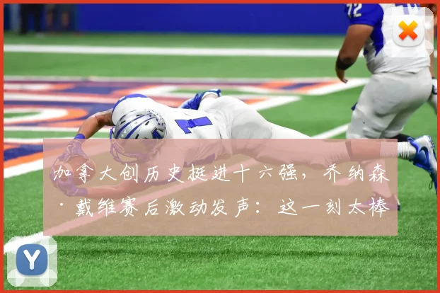 加拿大创历史挺进十六强，乔纳森·戴维赛后激动发声：这一刻太棒了！