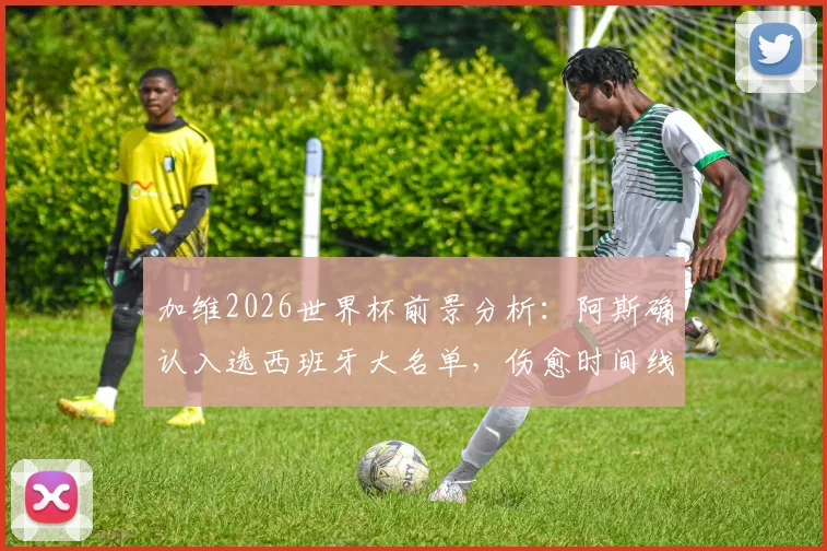 加维2026世界杯前景分析:阿斯确认入选西班牙大名单,伤愈时间线及阵容定位全解读
