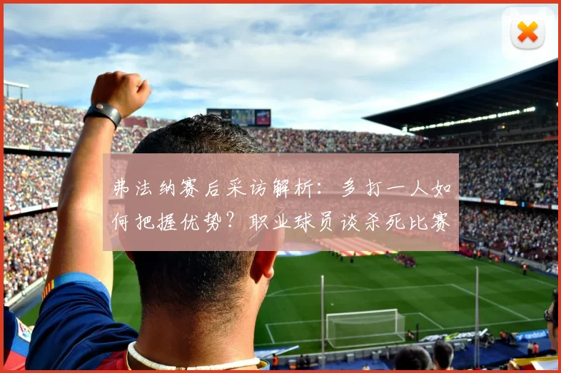 弗法纳赛后采访解析:多打一人如何把握优势?职业球员谈杀死比赛的成熟心态