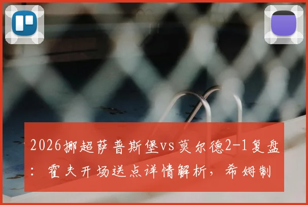 2026挪超萨普斯堡vs莫尔德2-1复盘:霍夫开场送点详情解析,希姆制胜球关键,附挪超最新积分榜