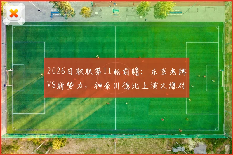 2026日职联第11轮前瞻:东京老牌VS新势力,神奈川德比上演火爆对决