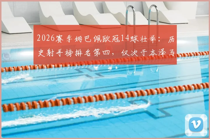 2026赛季姆巴佩欧冠14球壮举：历史射手榜排名第四，仅次于本泽马莱万C罗，盘点现役最强单季欧冠进球纪录