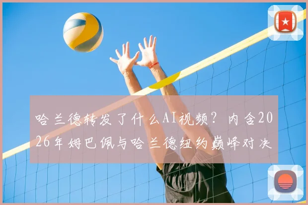 哈兰德转发了什么AI视频？内含2026年姆巴佩与哈兰德纽约巅峰对决的网友自制画面